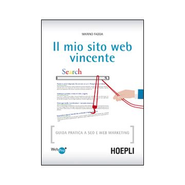 Il mio sito web vincente. Guida pratica a SEO e Web Marketing