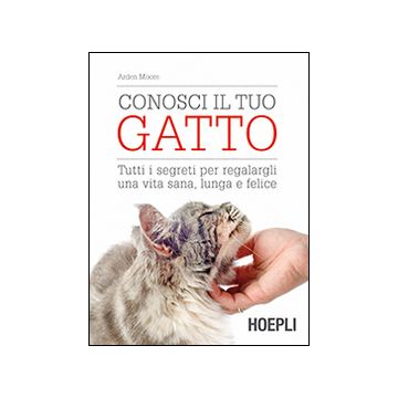 Conosci il tuo gatto. Tutti i segreti per regalargli una vita sana, lunga e felice