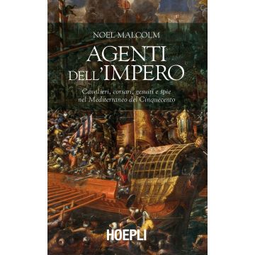 Agenti dell'Impero. Cavalieri, corsari, gesuiti e spie nel Mediterraneo del Cinquecento