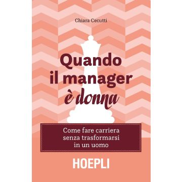 Quando il manager è donna. Come fare carriera senza trasformarsi in un uomo