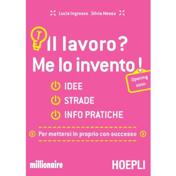 Il lavoro? Me lo invento! Idee, strade, info pratiche per mettersi in proprio con successo