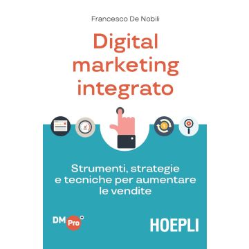 Digital marketing integrato. Strumenti, strategie e tecniche per aumentare le vendite