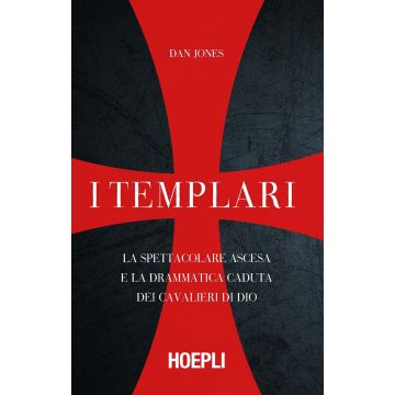 I templari. La spettacolare ascesa e la drammatica caduta dei cavalieri di Dio
