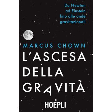L'ascesa della gravità. Da Newton ad Einstein fino alle onde gravitazionali