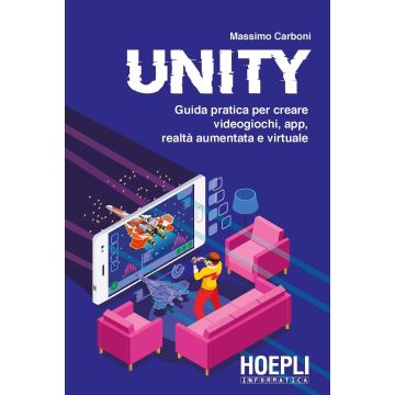 Unity. Guida pratica per creare videogiochi, app, realtà aumentata e virtuale