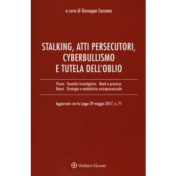 Stalking, atti persecutori, cyberbullismo e tutela dell'oblio. Aggiornato con la legge 29 maggio 2017, n. 71