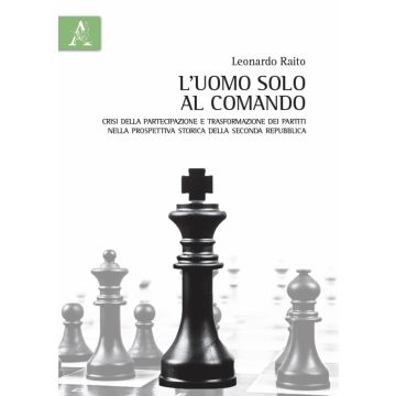 L'uomo solo al comando. Crisi della partecipazione e trasformazione dei partiti nella prospettiva storica della Seconda Repubblica