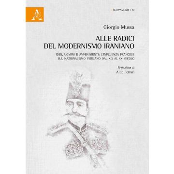 Alle radici del modernismo iraniano. Idee, uomini e avvenimenti: l'influenza francese sul nazionalismo persiano dal XIX al XX secolo