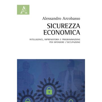Sicurezza economica. Intelligence, imprenditoria e programmazione per difendere l'occupazione