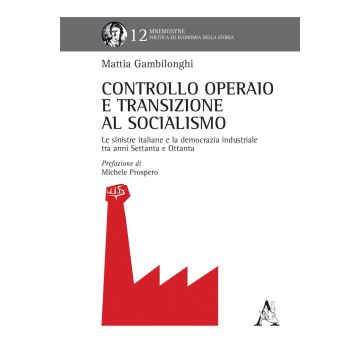 Controllo operaio e transizione al socialismo. Le sinistre italiane e la democrazia industriale tra anni Settanta e Ottanta