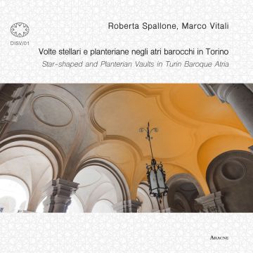 Volte stellari e planteriane negli atri barocchi in Torino-Star-shaped and planterian vaults in Turin Baroque Atria. Ediz. illustrata