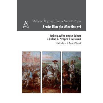 Frate Giorgio Martinuzzi. Cardinale, soldato e statista dalmata agli albori del Principato di Transilvania