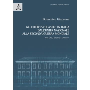 Gli edifici scolastici in Italia dall'Unità nazionale alla seconda guerra mondiale. Un caso studio: Catania. Ediz. illustrata