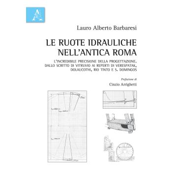 Le ruote idrauliche nell'antica Roma. L'incredibile precisione della progettazione. Dallo scritto di Vitruvio ai reperti di Verespatak, Dolaucothi, Rio Tinto e S. Domingos