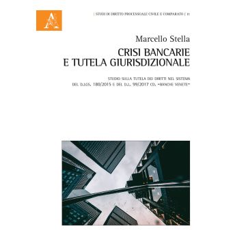 Crisi bancarie e tutela giurisdizionale. Studio sulla tutela dei diritti nel sistema del d.lgs. 180/2015 e del d.l. 99/2017 cd. «Banche venete»