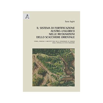 Il sistema di fortificazione austro-ungarico nelle ricognizioni dello scacchiere orientale. Storia, disegno e architettura nelle iconografie di viaggio degli ufficiali di stato maggiore