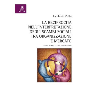 La reciprocità nell'interpretazione degli scambi sociali tra organizzazione e mercato. Temi e implicazioni manageriali