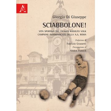 Sciabbolone! Vita sportiva del fiuman Rodolfo Volk, campione indimenticato della A.S. Roma
