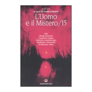 L'uomo e il mistero. Vol. 15: NDE, rituali sciamanici, il quadrato magico, medicine complementari, medianità e spiritualità, architettura vedica
