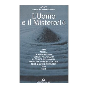 L'uomo e il mistero. Vol. 16: ESP, angeli, sciamanesimo, cerchi nel grano, il codice dell'anima, medicina complementare, tradizione e teosofia, orbs, taiji