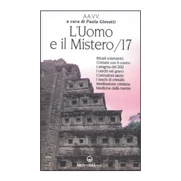 L'uomo e il mistero. Vol. 17: Rituali sciamanici, contatti con il cosmo, l'enigma del 2012, i cerchi nel grano, costruzioni sacre, i teschi di gristallo, meditazione cristiana...