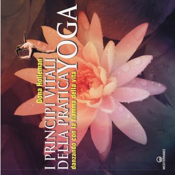 I principi vitali della pratica yoga. Danzando con la fiamma della vita. Ediz. illustrata