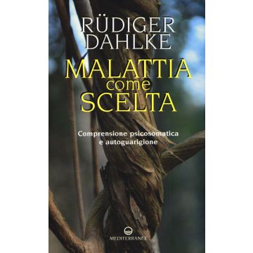 Malattia come scelta. Comprensione psicosomatica e autoguarigione
