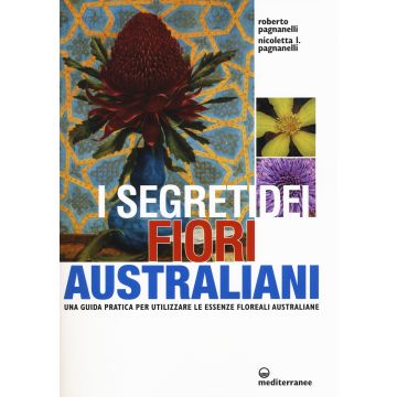 I segreti dei fiori australiani. Una guida pratica per utilizzare le essenze floreali australiane