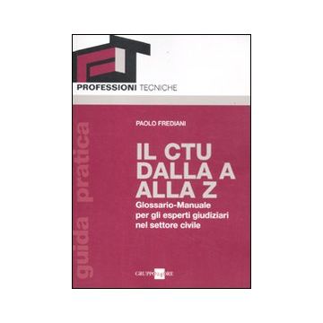 Il CTU dalla A alla Z. Glossario-manuale per gli esperti giudiziari nel settore civile