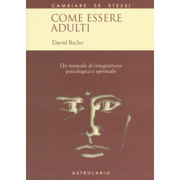 Come essere adulti. Un manuale di integrazione psicologica e spirituale