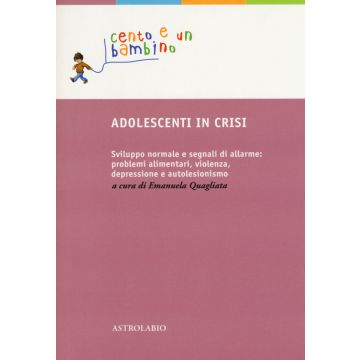 Adolescenti in crisi. Sviluppo normale e segnali di allarme: problemi alimentari, violenza, depressione e autolesionismo
