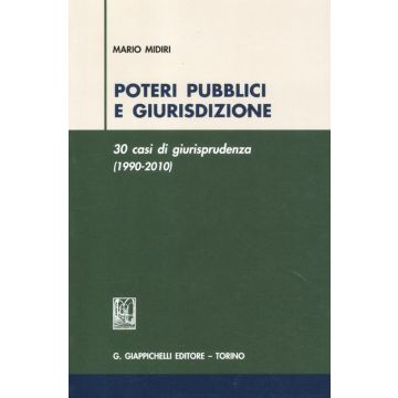 Poteri pubblici e giurisdizione. 30 casi di giurisprudenza (1990-2010)