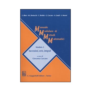 Manuale modulare di metodi matematici. Modulo 5: Successioni, serie, integrali