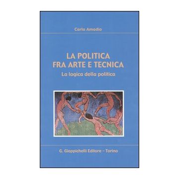 La politica fra arte e tecnica. La logica della politica