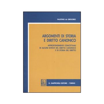 Argomenti di storia e diritto canonico. Approfondimenti concettuali di alcuni istituti del diritto canonico e di storia del diritto