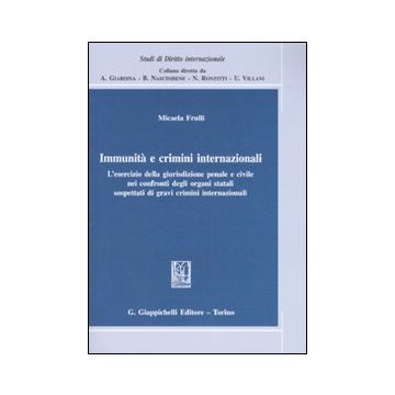Immunità e crimini internazionali. L'esercizio della giurisdizione penale e civile nei confronti degli organi statali sospettati di gravi crimini internazionali