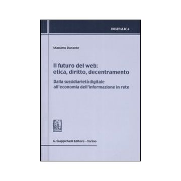 Il futuro del web. Etica, diritto, decentramento. Dalla sussidiarietà digitale all'economia dell'informazione in rete