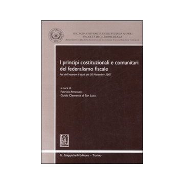 I principi costituzionali e comunitari del federalismo fiscale. Atti dell'incontro di studi del 30 novembre 2007