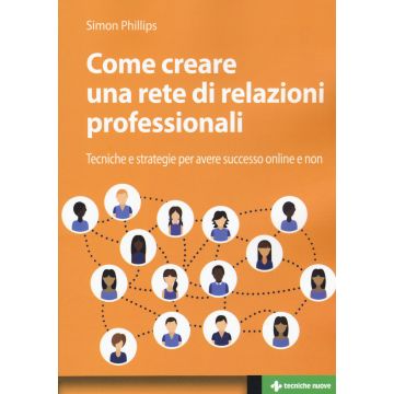 Come creare una rete di relazioni professionali. Tecniche e strategie per avere successo online e non