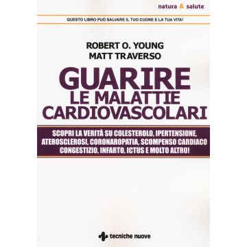 Guarire le malattie cardiovascolari. Scopri la verità su colesterolo, ipertensione, aterosclerosi, coronaropatia, scompenso cardiaco congestizio, infarto, ictus e molto altro!
