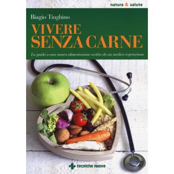 Vivere senza carne. Una guida alla sana alimentazione scritta da un medico vegetariano