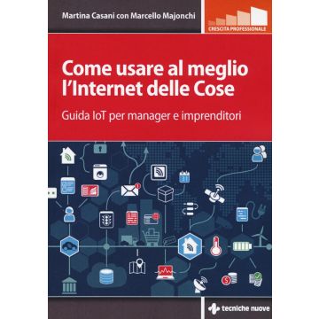 Come usare al meglio l'Internet delle cose. Guida IoT per manager e imprenditori