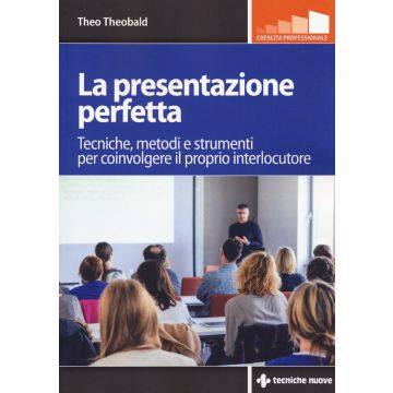 La presentazione perfetta. Tecniche, metodi e strumenti per coinvolgere il proprio interlocutore