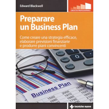Preparare un business plan. Come creare una strategia efficace, elaborare previsioni finanziarie e produrre piani convincenti