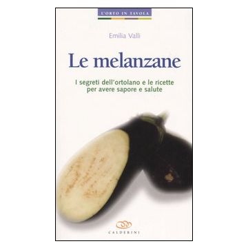 Le melanzane. I segreti dell'ortolano e le ricette per avere sapore e salute
