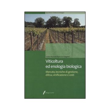 Viticoltura ed enologia biologica. Mercato, tecniche di gestione, difesa, vinificazione e costi