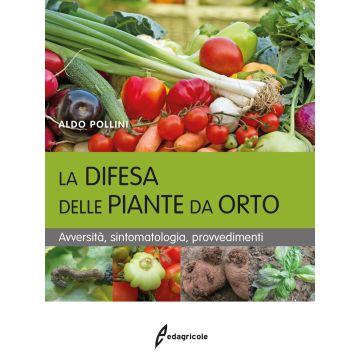 La difesa delle piante da orto. Avversità, sintomatologia, provvedimenti