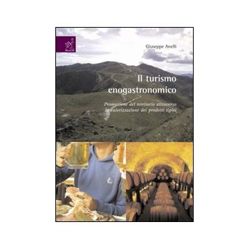 Il turismo enogastronomico. Promozione del territorio attraverso la valorizzazione nei prodotti tipici. Ediz. illustrata