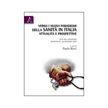Verso i nuovi paradigmi della Sanità in Italia. Attualità e prospettive. Atti del Convegno (Benevento, 26 gennaio 2010)