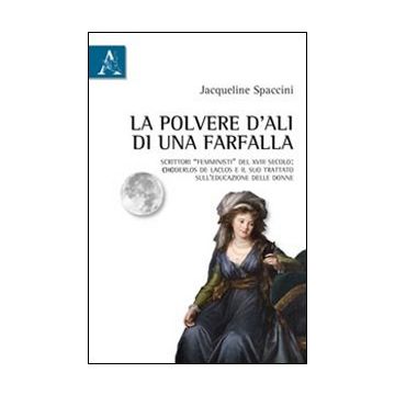 La polvere d'ali di una farfalla. Scrittori «femministi» del XVIII secolo: Choderlos de Laclos e il suo trattato sull'educazione delle donne